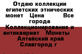 Отдаю коллекции египетских этнических монет › Цена ­ 500 - Все города Коллекционирование и антиквариат » Монеты   . Алтайский край,Славгород г.